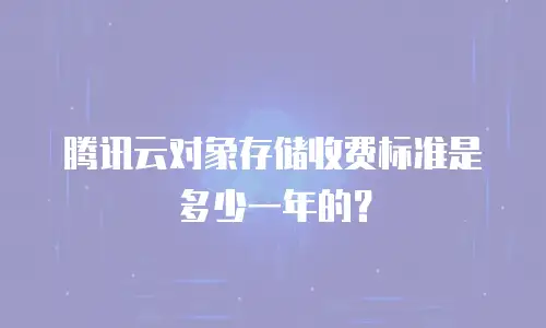 腾讯云对象存储收费标准是多少一年的？