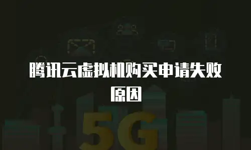 腾讯云虚拟机购买申请失败原因