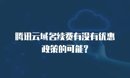 腾讯云域名续费有没有优惠政策的可能？