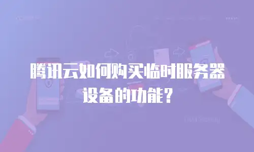腾讯云如何购买临时服务器设备的功能？