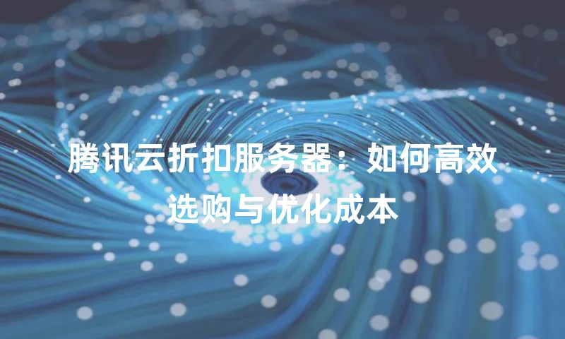腾讯云折扣服务器：如何高效选购与优化成本