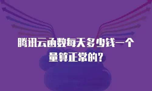 腾讯云函数每天多少钱一个量算正常的？