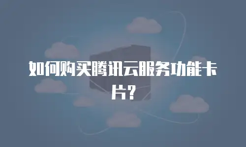 如何购买腾讯云服务功能卡片？
