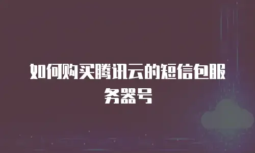 如何购买腾讯云的短信包服务器号