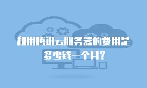租用腾讯云服务器的费用是多少钱一个月？