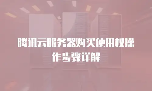 腾讯云服务器购买使用权操作步骤详解