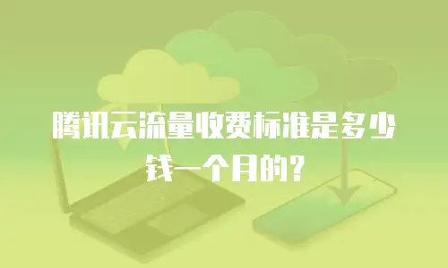 腾讯云流量收费标准是多少钱一个月的？