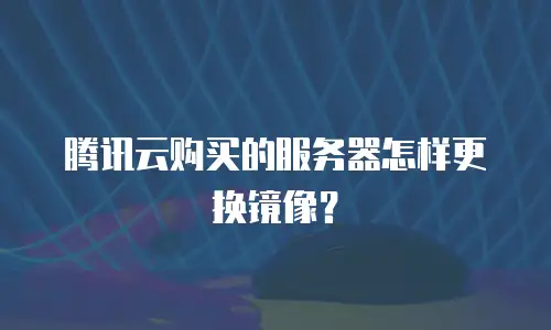 腾讯云购买的服务器怎样更换镜像？