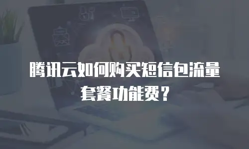 腾讯云如何购买短信包流量套餐功能费？