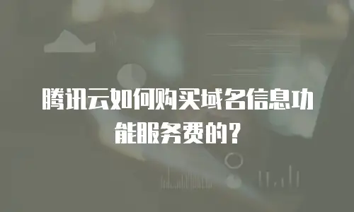腾讯云如何购买域名信息功能服务费的？