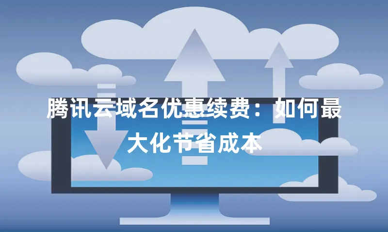 腾讯云域名优惠续费：如何最大化节省成本