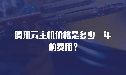 腾讯云主机价格是多少一年的费用？