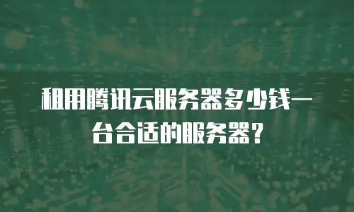 租用腾讯云服务器多少钱一台合适的服务器？