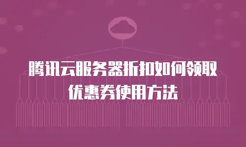 腾讯云服务器折扣如何领取优惠券使用方法