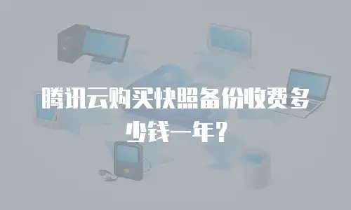 腾讯云购买快照备份收费多少钱一年？