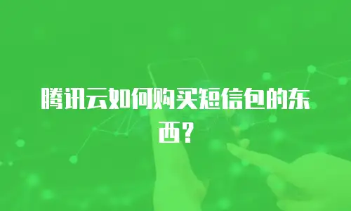 腾讯云如何购买短信包的东西？