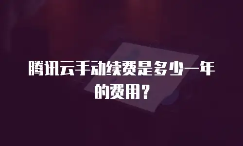 腾讯云手动续费是多少一年的费用？