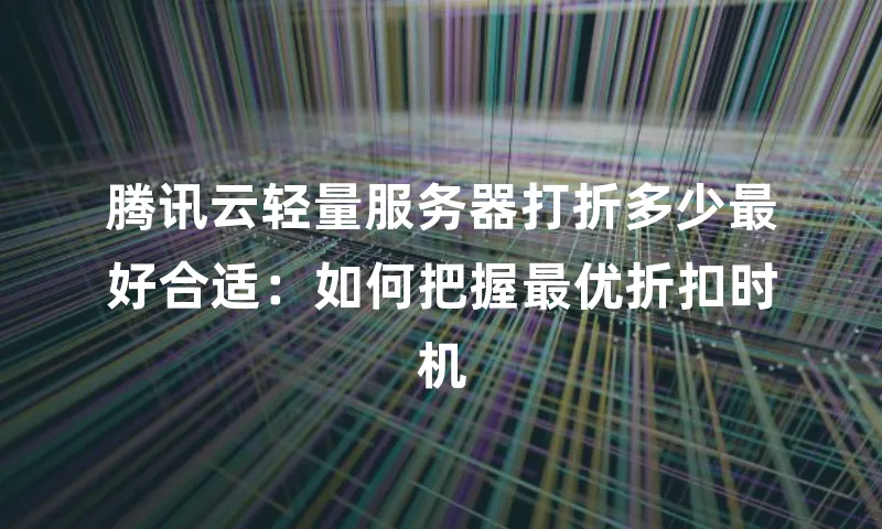 腾讯云轻量服务器打折多少最好合适：如何把握最优折扣时机