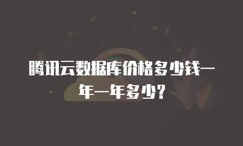 腾讯云数据库价格多少钱一年一年多少？