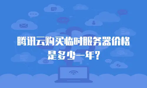 腾讯云购买临时服务器价格是多少一年？