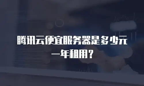 腾讯云便宜服务器是多少元一年租用？