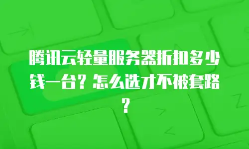 腾讯云轻量服务器折扣多少钱一台？怎么选才不被套路？