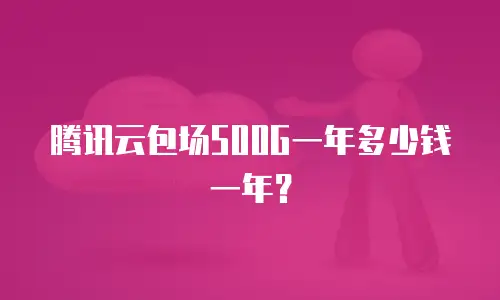 腾讯云包场500G一年多少钱一年？