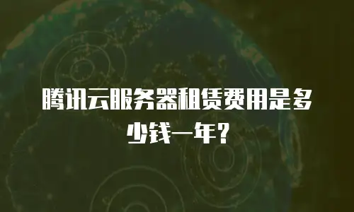 腾讯云服务器租赁费用是多少钱一年？