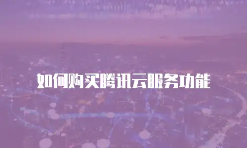 如何购买腾讯云服务功能