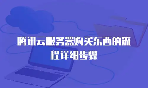 腾讯云服务器购买东西的流程详细步骤