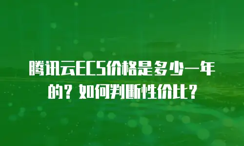 腾讯云ECS价格是多少一年的？如何判断性价比？