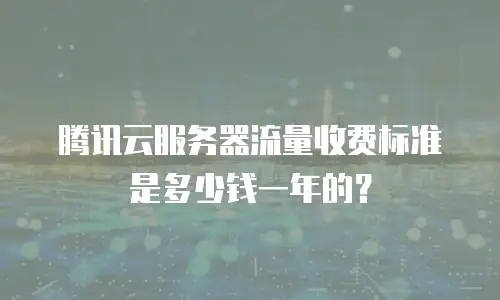 腾讯云服务器流量收费标准是多少钱一年的？