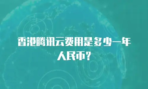香港腾讯云费用是多少一年人民币？