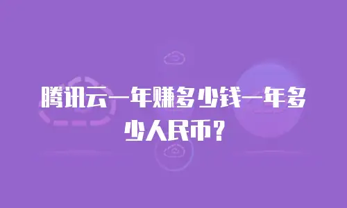 腾讯云一年赚多少钱一年多少人民币？