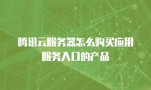 腾讯云服务器怎么购买应用服务入口的产品