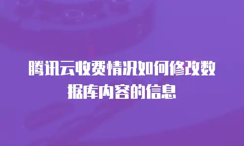 腾讯云收费情况如何修改数据库内容的信息