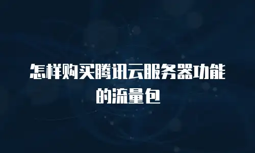 怎样购买腾讯云服务器功能的流量包