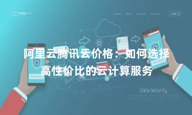 阿里云腾讯云价格：如何选择高性价比的云计算服务