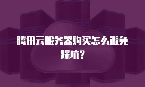 腾讯云服务器购买怎么避免踩坑？