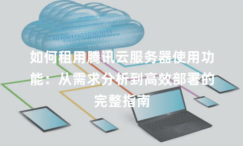 如何租用腾讯云服务器使用功能：从需求分析到高效部署的完整指南