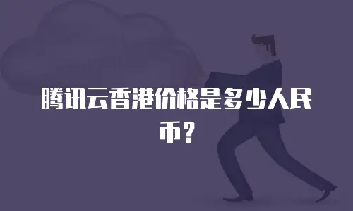 腾讯云香港价格是多少人民币？
