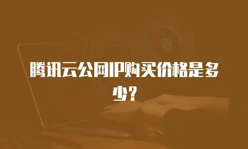 腾讯云公网IP购买价格是多少？
