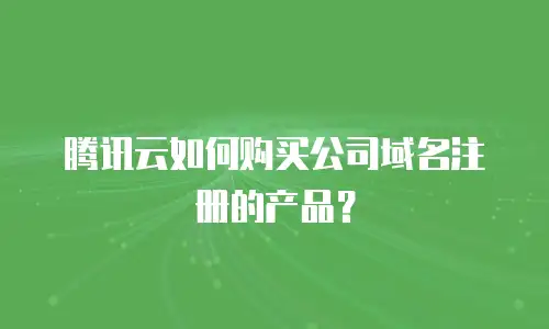腾讯云如何购买公司域名注册的产品？