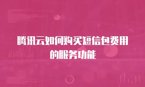 腾讯云如何购买短信包费用的服务功能