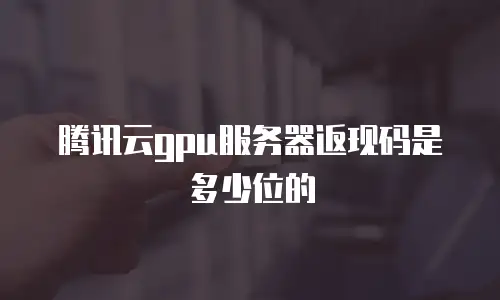 腾讯云gpu服务器返现码是多少位的