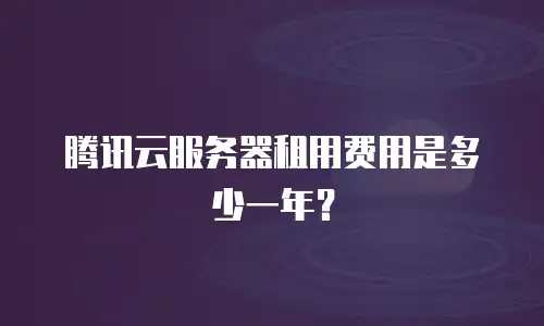 腾讯云服务器租用费用是多少一年？