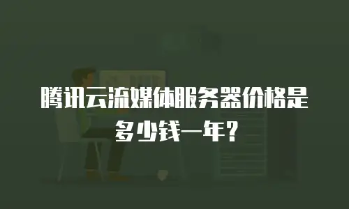 腾讯云流媒体服务器价格是多少钱一年？