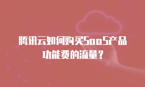 腾讯云如何购买SaaS产品功能费的流量？