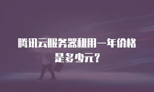 腾讯云服务器租用一年价格是多少元？