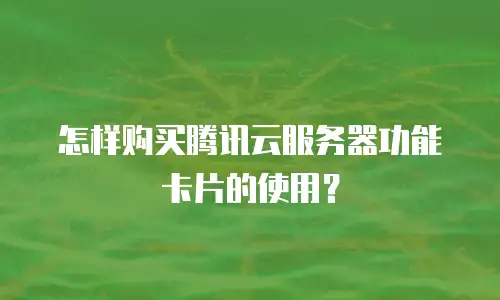 怎样购买腾讯云服务器功能卡片的使用？